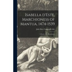 Isabella D'Este, Marchioness of Mantua, 1474-1539: a Study of the Renaissance