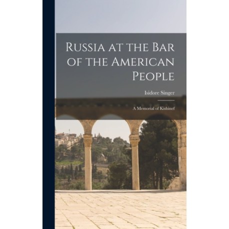 Russia at the Bar of the American People: a Memorial of Kishinef