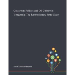 Grassroots Politics and Oil Culture in Venezuela: The Revolutionary Petro-State
