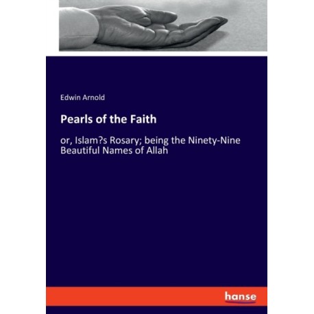 Pearls of the Faith: or, Islam's Rosary- being the Ninety-Nine Beautiful Names of Allah