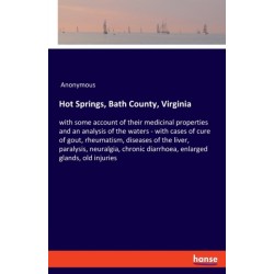 Hot Springs, Bath County, Virginia: with some account of their medicinal properties and an analysis of the waters - with cases of cure of gout, rheumatism, diseases of the liver, paralysis, neuralgia, chronic diarrhoea, enlarged glands, old injuries