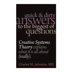 Quick and Dirty Answers to the Biggest of Questions: Creative Systems Theory Explains What It is All About (Really)