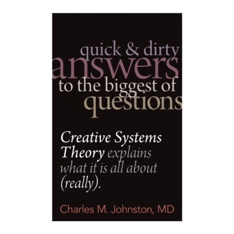 Quick and Dirty Answers to the Biggest of Questions: Creative Systems Theory Explains What It is All About (Really)