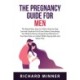 The Pregnancy Guide For Men: The Brand-New, Easy-to-Follow Step-by-Step Survival Guide for First-Time Fathers: Everything You Need to Know to Enjoy Every Moment of Your New Role as a Father While Staying Safe and Stress-Free