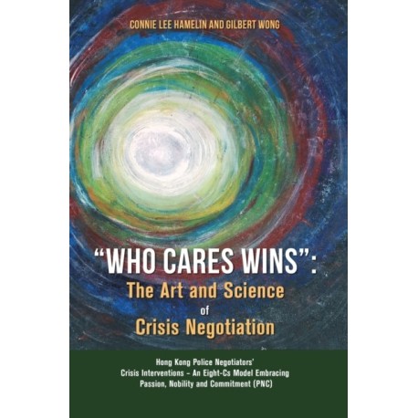 "Who Cares Wins": The Art and Science of Crisis Negotiation: Hong Kong Police Negotiators' Crisis Interventions - An Eight-Cs Model Embracing Passion, Nobility and Commitment (PNC)