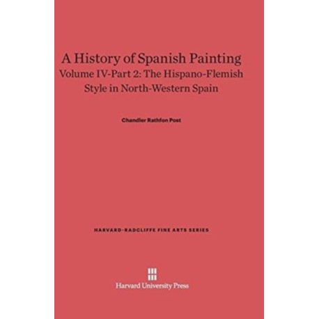 A History of Spanish Painting, Volume IV: The Hispano-Flemish Style in North-Western Spain, Part 2