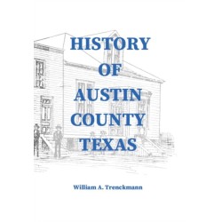 History of Austin County Texas: Edited and published in 1899 as a supplement to the Bellville Wochenblatt by William A. Trenckmann