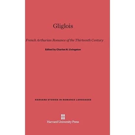 Gliglois: A French Arthurian Romance of the Thirteenth Century