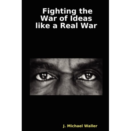 Fighting the War of Ideas Like a Real War