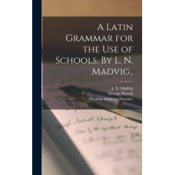 A Latin Grammar for the Use of Schools. By L. N. Madvig..