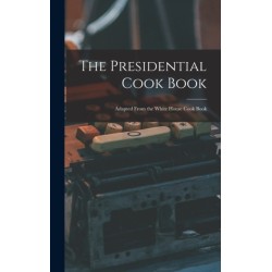 The Presidential Cook Book: Adapted From the White House Cook Book