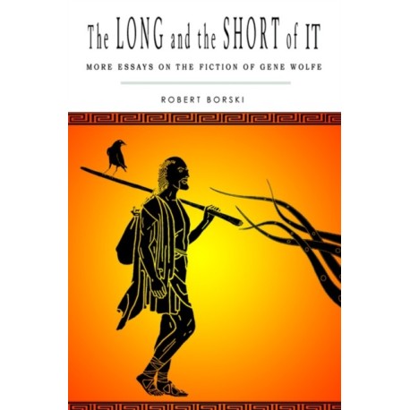 The Long and the Short of It: More Essays on the Fiction of Gene Wolfe