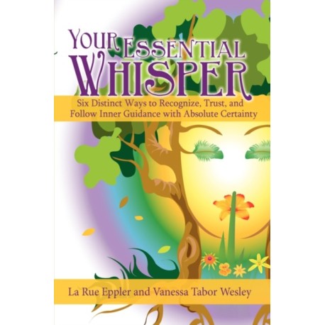 Your Essential Whisper: Six Distinct Ways to Recognize, Trust, and Follow Inner Guidance with Absolute Certainty