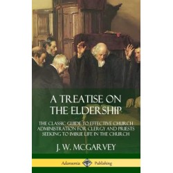 A Treatise on the Eldership: The Classic Guide to Effective Church  Administration for Clergy and Priests Seeking to Imbue Life in the Church (Hardcover)