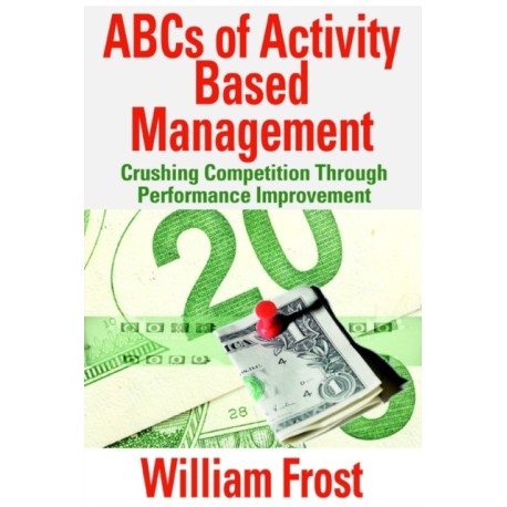ABCs of Activity Based Management: Crushing Competition Through Performance Improvement