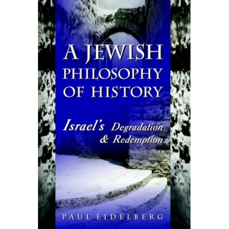 A Jewish Philosophy of History: Israel's Degradation & Redemption