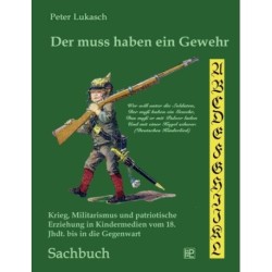 Der muss haben ein Gewehr: Krieg, Militarismus und patriotische Erziehung in Kindermedien vom 18. Jahrhundert bis in die Gegenwart