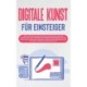 Digitale Kunst fur Einsteiger: Wie Sie die Grundlagen der digitalen Bilderstellung und Bearbeitung leicht verstehen, die passenden Programme wahlen und Schritt fur Schritt das erste digitale Kunstwerk erschaffen mit Krita, Photoshop, Inkscape und Co.