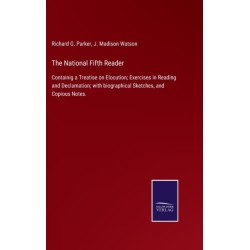 The National Fifth Reader: Containig a Treatise on Elocution- Exercises in Reading and Declamation- with biographical Sketches, and Copious Notes.