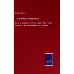 The Illustrated Horse Doctor: Being an accurate and detailed Account of the various Diseases to which the Equine Race are subjected