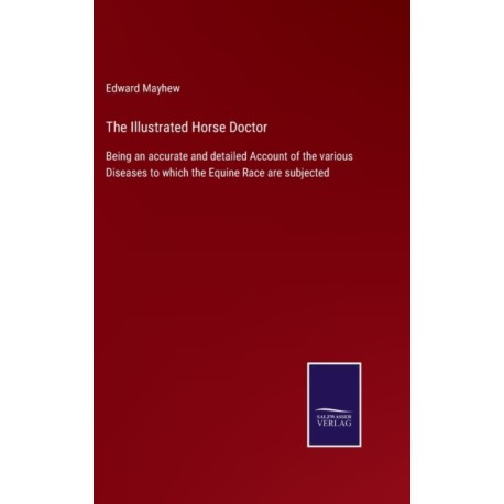 The Illustrated Horse Doctor: Being an accurate and detailed Account of the various Diseases to which the Equine Race are subjected