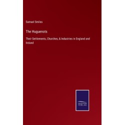 The Huguenots: Their Settlements, Churches, & Industries in England and Ireland