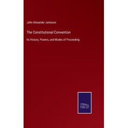 The Constitutional Convention: Its History, Powers, and Modes of Proceeding