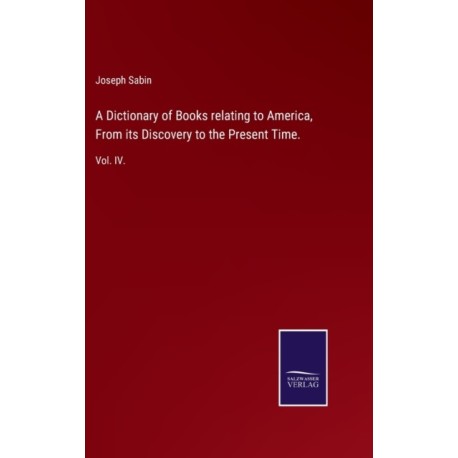 A Dictionary of Books relating to America, From its Discovery to the Present Time.: Vol. IV.