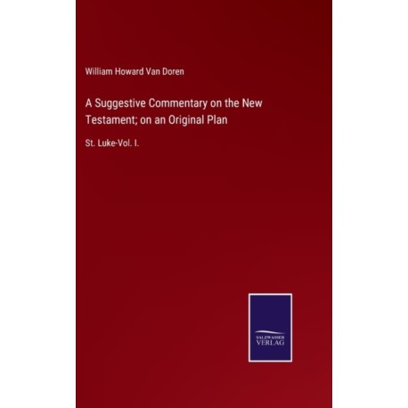A Suggestive Commentary on the New Testament- on an Original Plan: St. Luke-Vol. I.