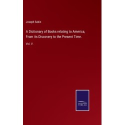 A Dictionary of Books relating to America, From its Discovery to the Present Time.: Vol. V.