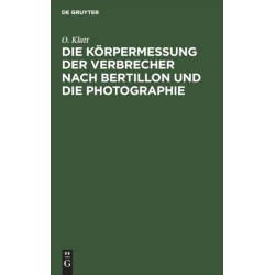 Die Die Korpermessung Der Verbrecher Nach Bertillon Und Die Photographie: ALS Die Wichtigsten Hilfsmittel Der Gerichtlichen Polizei Sowie Anleitung Zur Aufnahme Von Fussspuren Jeder Art