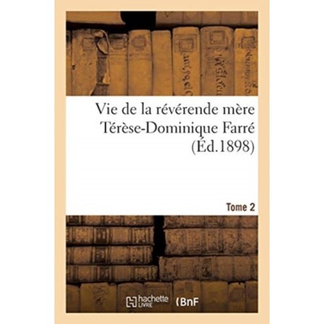 Vie de la Reverende Mere Terese-Dominique Farre, Fondatrice Et Premiere Superieure Generale: Des Religieuses Dominicaines de Lacongregation Ducoeur de Marie, de Bourg. Tome 2