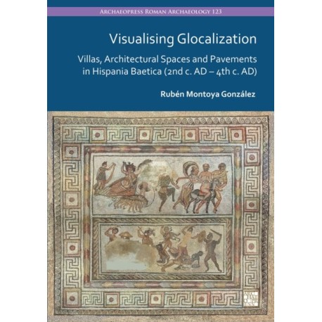 Visualising Glocalization: Villas, Architectural Spaces and Pavements in Hispania Baetica (2nd century AD – 4th century AD)