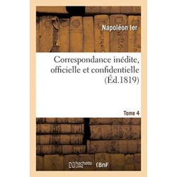 Correspondance Inedite, Officielle Et Confidentielle. Tome 4: Avec Les Cours Etrangeres, Princes, Ministres Et Generaux En Italie, Allemagne Et Egypte