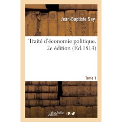Traite d'Economie Politique. 2e Edition. Tome 1: Simple Exposition de la Maniere Dont Se Forment, Se Distribuent Et Se Consomment Les Richesses