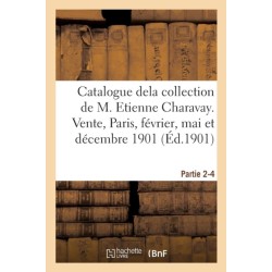 Catalogue Dela Collection de M. Etienne Charavay. Partie 2-4: Vente, Hotel Drouot, Paris, 21-22 Fevrier, 17-18 Mai Et 10 Decembre 1901