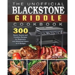 The Unofficial Blackstone Griddle Cookbook: 300 Quick, Savory and Creative Recipes for Beginners and Advanced Users on A Budget
