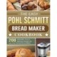 The Easy Pohl Schmitt Bread Maker Cookbook: 200 Affordable, Easy & Delicious Recipes for your Pohl Schmitt Bread Maker