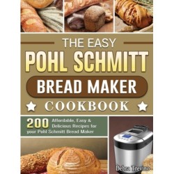 The Easy Pohl Schmitt Bread Maker Cookbook: 200 Affordable, Easy & Delicious Recipes for your Pohl Schmitt Bread Maker