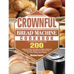CROWNFUL Bread Machine Cookbook: A Foolproof Guide with 200 Easy-to-Follow Recipes to Make Delicious Homemade Bread and Cook for Fun for Your Family and Friends