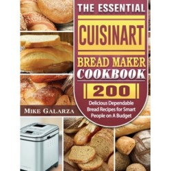 The Essential Cuisinart Bread Maker Cookbook: 200 Delicious Dependable Bread Recipes for Smart People on A Budget