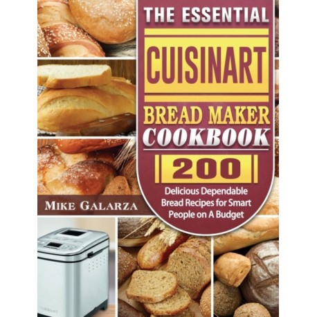 The Essential Cuisinart Bread Maker Cookbook: 200 Delicious Dependable Bread Recipes for Smart People on A Budget