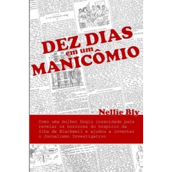 Dez Dias em um Manicomio: Como uma Mulher Fingiu Insanidade para Revelar os Horrores do Hospicio da Ilha de Blackwell e Ajudou a Inventar o Jornalismo Investigativo