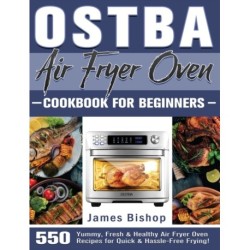 OSTBA Air Fryer Oven Cookbook for beginners: 550 Yummy, Fresh & Healthy Air Fryer Oven Recipes for Quick & Hassle-Free Frying!