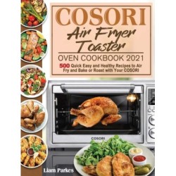 COSORI Air Fryer Toaster Oven Cookbook 2021: 500 Quick Easy and Healthy Recipes to Air Fry and Bake or Roast with Your COSORI