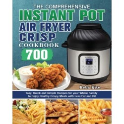 The Comprehensive Instant-Pot Air Fryer Crisp Cookbook: 700 Tasy, Quick and Simple Recipes for your Whole Family to Enjoy Healthy Crispy Meals with Less Fat and Oil