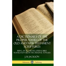 A Dictionary of the Proper Names of the Old and New Testament Scriptures: Being, an Accurate, Literal Bible Translation from the Original Tongues (Hardcover)