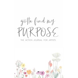 Gotta Find My Purpose: The Action Journal For Artists