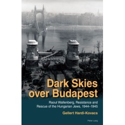 Dark Skies over Budapest: Raoul Wallenberg, Resistance and Rescue of the Hungarian Jews, 1944–1945