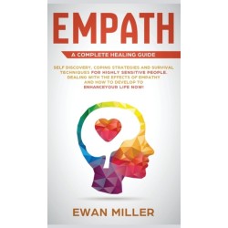 Empath - A Complete Healing Guide: Self discovery, coping strategies and survival techniques for highly sensitive people. Dealing with the effects of empathy and how to develop to enhance your life NOW!